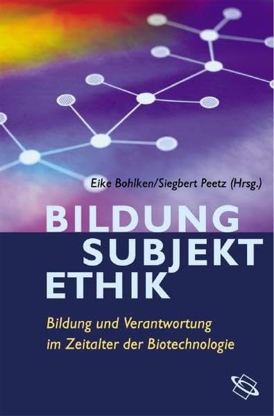 Bildung - Subjekt - Ethik. Bildung und Verantwortung im Zeitalter der Biotechnologie