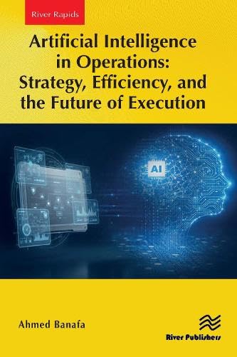 Artificial Intelligence in Operations: Strategy, Efficiency, and the Future of Execution (River Publishers Series in Rapids in Computing and Information Science and Technology)