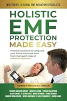 Holistic EMF Protection Made Easy: Practical Solutions to Safeguard Your home and Loved Ones From the Health Risks of Radiation Exposure 1923223070 Book Cover