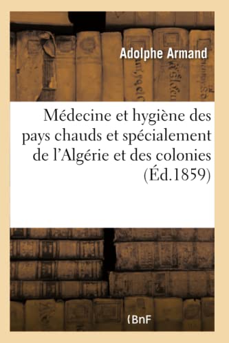 Médecine Et Hygiène Des Pays Chauds Et Spécialement de l'Algérie Et Des Colonies:: Topographie, Climatologie, Pathogénie (Sciences) (French Edition)