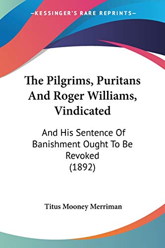 The Pilgrims, Puritans And Roger Williams, Vindicated: And His Sentence Of Banishment Ought To Be Revoked (1892)