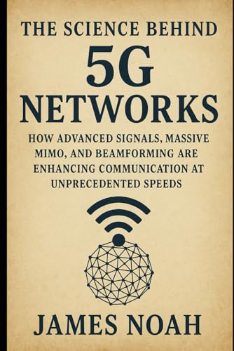 The Science Behind 5G Networks: How Advanced Signals, Massive MIMO, and Beamforming Are Enhancing Communication at Unprecedented Speeds (HOW SCIENCE, TECHNOLOGY AND ENGINEERING WORKS)