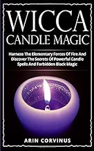 Wicca Candle Magic: Harness The Elementary Forces Of Fire And Discover The Secrets Of Powerful Candle Spells And Forbidden Black Magic