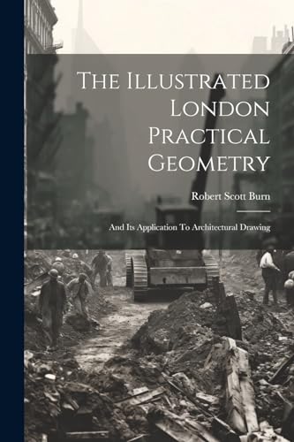 The Illustrated London Practical Geometry: And Its Application To Architectural Drawing