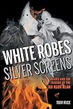 White Robes, Silver Screens: Movies and the Making of the Ku Klux Klan - Tom Rice 