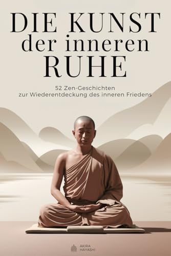 Die Kunst der inneren Ruhe - 52 Zen-Geschichten zur Wiederentdeckung des inneren Friedens: Geschichten der Weisheit für einen leichteren Geist und ein freieres Herz