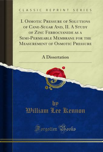 I. Osmotic Pressure of Solutions of Cane-Sugar And, II. A Study of Zinc Ferrocyanide as a Semi-Permeable Membrane for the Measurement of Osmotic Pressure: ... (Classic Reprint) (English Edition)