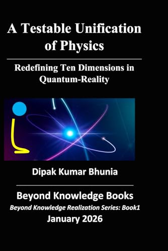 A Testable Unification Of Physics: Redefining Ten-Dimensions In Quantum-Reality (Beyond Knowledge Realization Series)