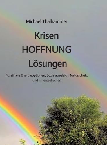 Krisen HOFFNUNG Lösungen: Fossilfreie Energieoptionen, Sozialausgleich, Naturschutz und Innerseelisches (German Edition)