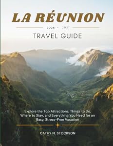 LA RÉUNION TRAVEL GUIDE 2026-2027: Explore La Réunion Top Attractions, Things to Do, Where to Stay, and Everything You Need for an Easy, Stress-Free Vacation