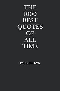 1000 Best Quotes of All Time by Paul Brown: Inspirational Motivational Wisdom on Life, Success, Happiness