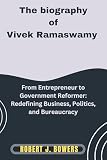 The Biography of Vivek Ramaswamy: From Entrepreneur to Government Reformer: Redefining Business, Politics, and Bureaucracy