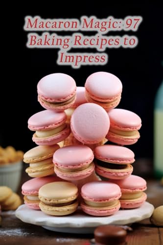 Macaron Magic: 97 Baking Recipes to Impress