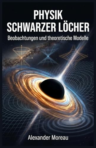 Physik Schwarzer Löcher: Beobachtungen und theoretische Modelle (Astrophysik und Kosmologie, Band 1)
