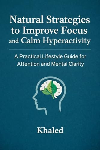 Natural Strategies to Improve Focus and Calm Hyperactivity: A Practical Lifestyle Guide for Attention and Mental Clarity