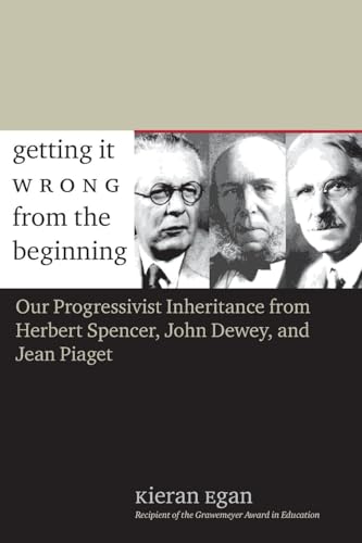 Getting It Wrong from the Beginning: Our Progressivist Inheritance from Herbert Spencer, John Dewey, and Jean Piaget Getting It Wrong from the Beginning: Our Progressivist Inheritance from Herbert Spencer, John Dewey, and Jean Piaget