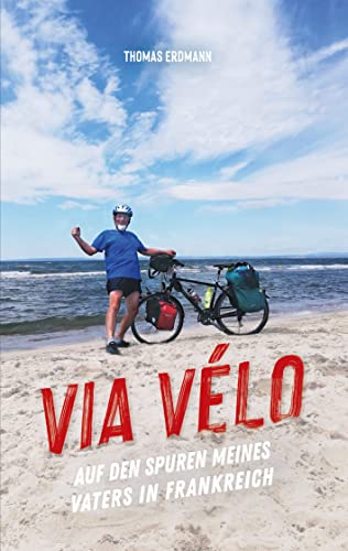 Via Velo: Auf den Spuren meines Vaters in Frankreich (German Edition)