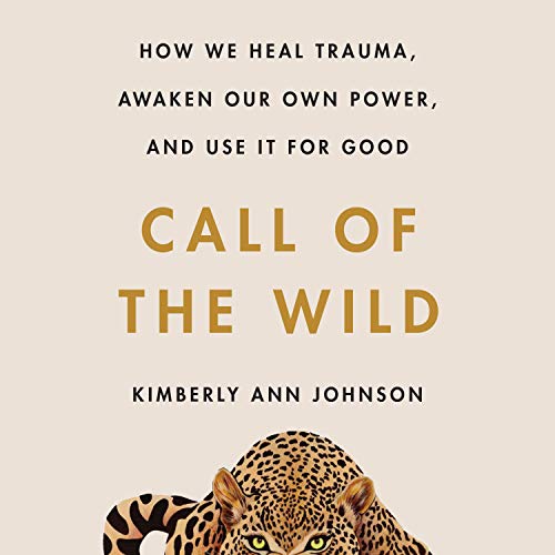 Call of the Wild: How We Heal Trauma, Awaken Our Own Power, and Use It for Good Call of the Wild: How We Heal Trauma, Awaken Our Own Power, and Use It for Good