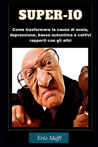 Super-io: Come trasformare la causa di ansia, depressione, bassa autostima e cattivi rapporti con gli altri