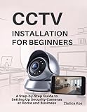CCTV Installation for Beginners: A Step-by-Step Guide to Setting Up Security Cameras at Home and Business