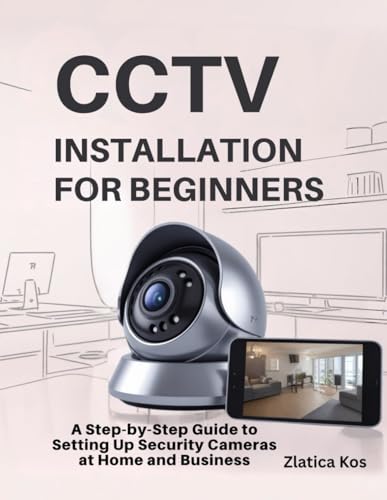 CCTV Installation for Beginners: A Step by Step Guide to Setting Up Security Cameras at Home and Business