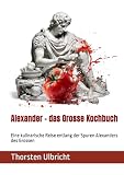 Alexander - das Grosse Kochbuch: Eine kulinarische Reise entlang der Spuren Alexanders des Grossen