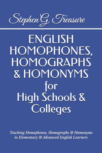 ENGLISH HOMOPHONES, HOMOGRAPHS & HOMONYMS for High Schools & Colleges: Teaching Homophones, Homographs & Homonyms to Elementary & Advanced English Learners (ENGLISH GRAMMAR SERIES)