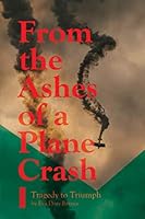 From the Ashes of a Plane Crash : From Tragedy to Triumph 1948137178 Book Cover