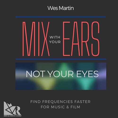 Mix with Your Ears, Not Your Eyes by WES MARTIN episode artwork