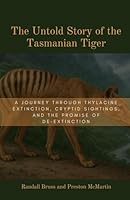 The Untold Story of the Tasmanian Tiger: A Journey Through Thylacine Extinction, Cryptid Sightings, and the Promise of De-Extinction B0F63R5Z2V Book Cover