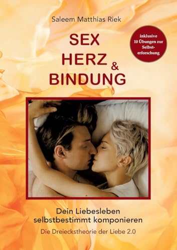Sex, Herz und Bindung: Dein Liebesleben selbstbestimmt komponieren - Die Dreieckstheorie der Liebe 2.0