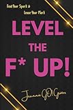 Level the F* UP!: Find Your Spark and Leave Your Mark
