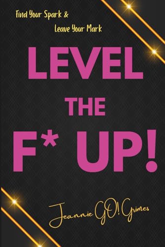 Level the F* UP!: Find Your Spark and Leave Your Mark