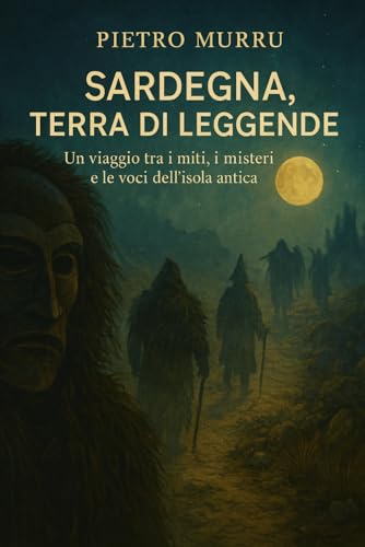 Sardegna, terra di leggende: Un viaggio tra i miti, i misteri e le voci dell’isola antica: 1