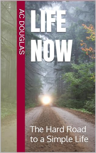 Life Now: The Hard Road to a Simple Life (A Man Rebuilt Series Book 2)