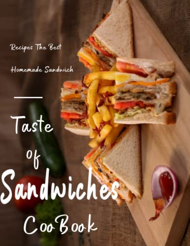 Taste Of Sandwiches Cookbook: Recipes The Best Homemade Sandwich