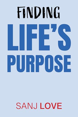 Finding Life’s Purpose: Discovering What Matters Most and Learning to