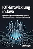 IoT-Entwicklung in Java: Intelligente Geräteprogrammierung | Erstellen Sie 10 verbundene Projekte | Einschließlich Edge Computing (German Edition)
