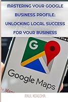 Mastering Your Google Business Profile:: Unlocking Local Success for Your Business B0DF6KHD7B Book Cover