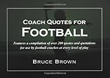 Coach Quotes For Football: A compilation of quotes and quotations for use by football coaches at every level of play
