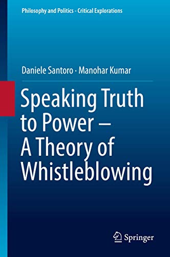 Speaking Truth to Power - A Theory of Whistleblowing (Philosophy and Politics - Critical Explorations, 6)