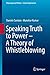 Speaking Truth to Power - A Theory of Whistleblowing (Philosophy and Politics - Critical Explorations, 6)