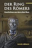 Der Ring des Römers: Geschichten als dem alten Rom: Ein Erzählband mit fünf spannenden Geschichten aus dem alten Rom - Daniel Bühler 