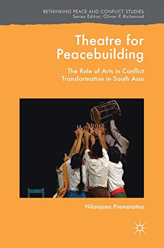 Theatre for Peacebuilding: The Role of Arts in Conflict Transformation in South Asia (Rethinking Peace and Conflict Studies)