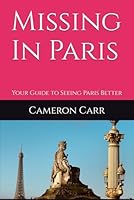 Missing In Paris: Your Guide to Seeing Paris Better B0F2G3MSYX Book Cover