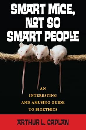 Smart Mice, Not So Smart People: An Interesting and Amusing Guide to Bioethics book cover