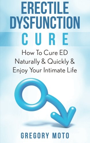 Erectile Dysfunction Cure: How To Cure ED Naturally & Quickly & Enjoy Your Intimate Life (Jelqing, Male Enhancement, ED Cure, Erectile Dysfunction, Infertility)