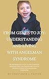 From Genes to Joy: Understanding and Living with Angelman Syndrome: An informative guide to help families navigate the Challenges and Celebrate the the Joys of Raising a Child with Angelman Syndrome