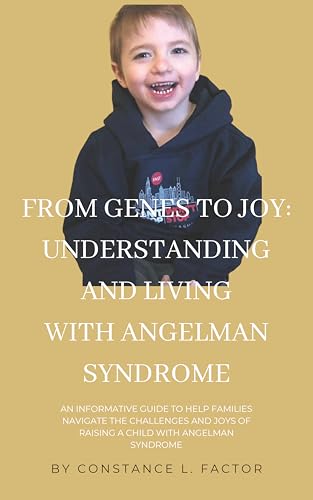 From Genes to Joy: Understanding and Living with Angelman Syndrome: An informative guide to help families navigate the Challenges and Celebrate the the Joys of Raising a Child with Angelman Syndrome
