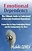 Emotional Dependency: The Ultimate Guide to Understand and Overcome Emotional Dependency; Learn How to Stop Controlling Others and Be Codependent No More